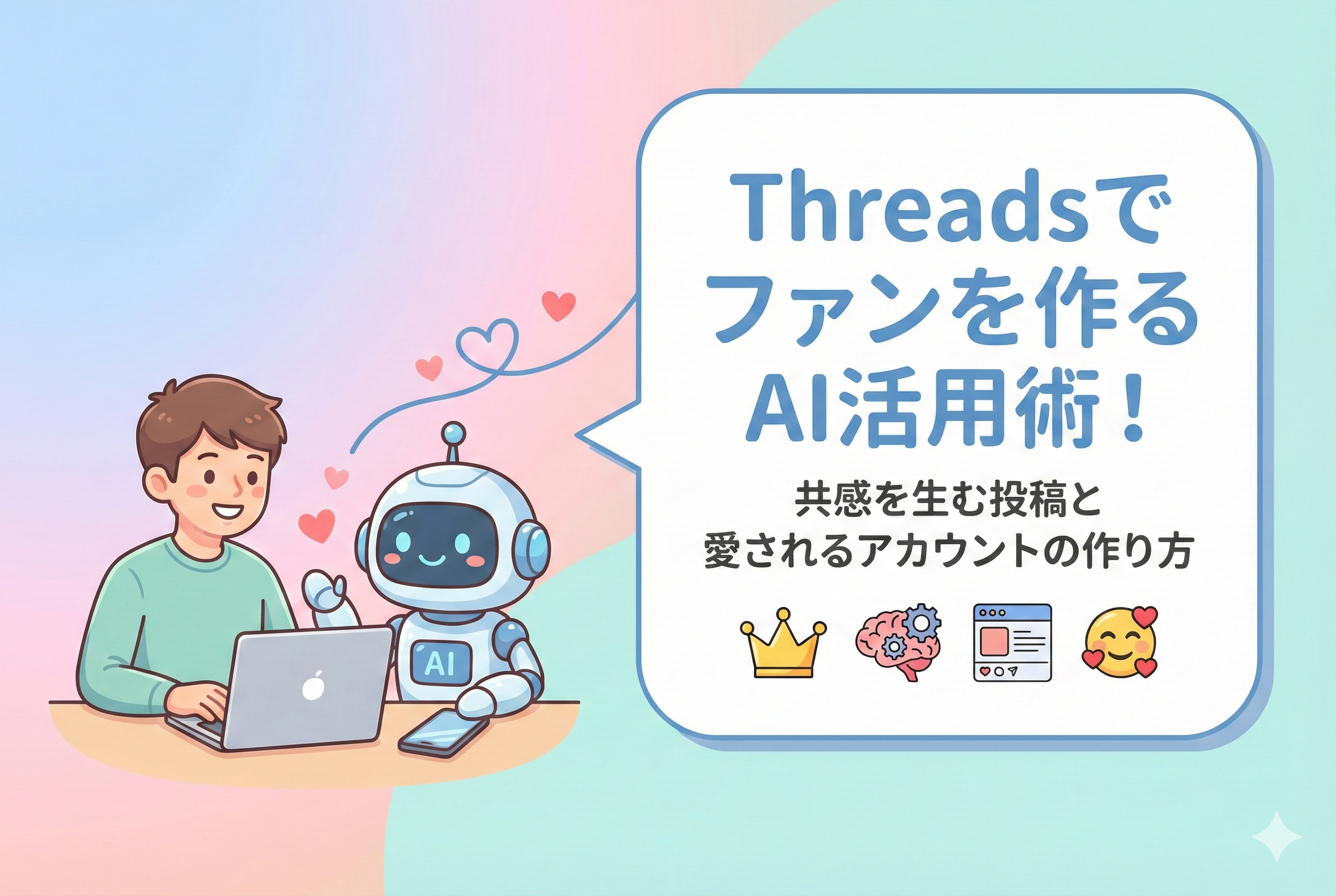 パソコンを操作する男性と、ハートのモチーフが浮かぶ可愛いAIロボットが寄り添って相談している様子を描いたイラスト。パステルカラーの優しい背景に「Threadsでファンを作るAI活用術！共感を生む投稿と愛されるアカウントの作り方」という日本語タイトルが大きくデザインされています。