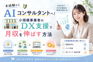 未経験からAIコンサルタントを目指し、小規模事業者のDX支援を通じて業務効率化や売上アップ、月収アップにつなげる流れを表現したアイキャッチ画像。